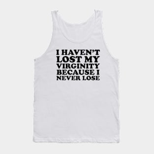 I Haven't Lost My Virginity Because I Never Lose Tank Top